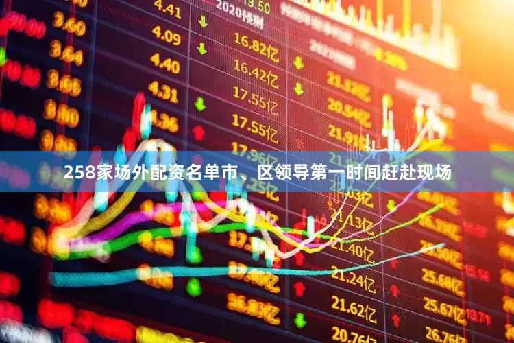258家场外配资名单市、区领导第一时间赶赴现场