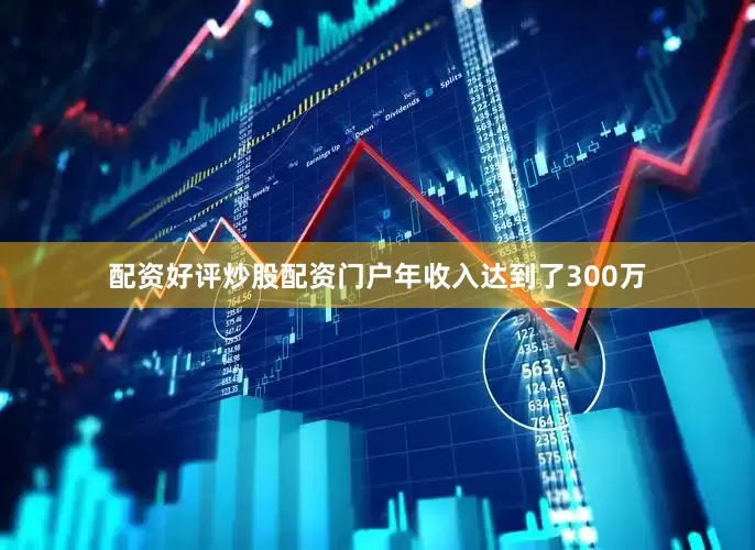 配资好评炒股配资门户年收入达到了300万