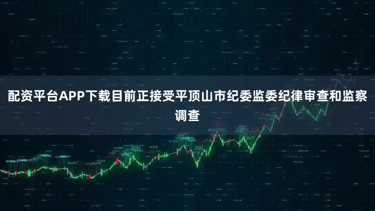 配资平台APP下载目前正接受平顶山市纪委监委纪律审查和监察调查