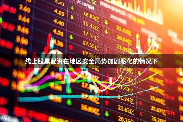 线上股票配资在地区安全局势加剧恶化的情况下