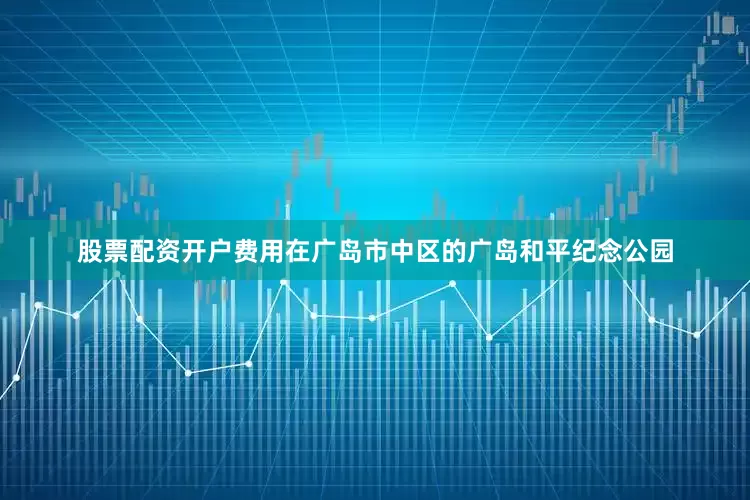 股票配资开户费用在广岛市中区的广岛和平纪念公园
