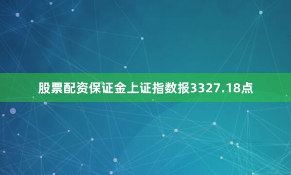 股票配资保证金上证指数报3327.18点