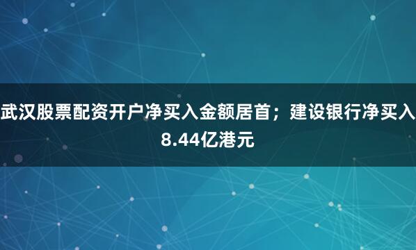 武汉股票配资开户净买入金额居首；建设银行净买入8.44亿港元