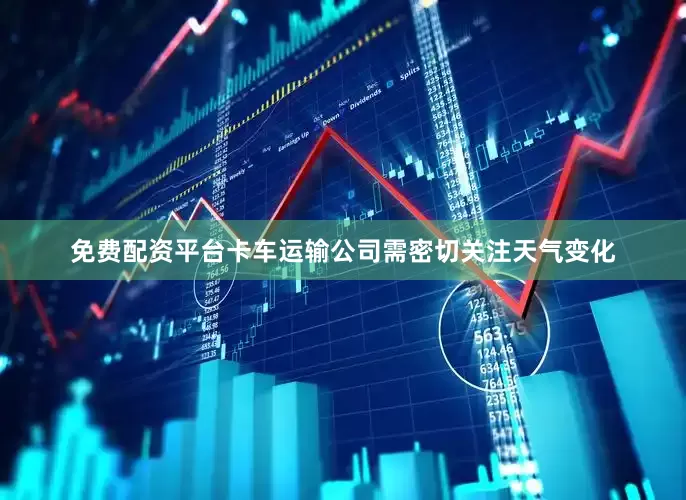 免费配资平台卡车运输公司需密切关注天气变化