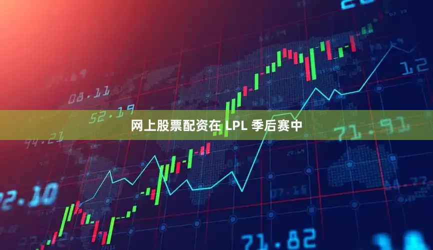 网上股票配资在 LPL 季后赛中