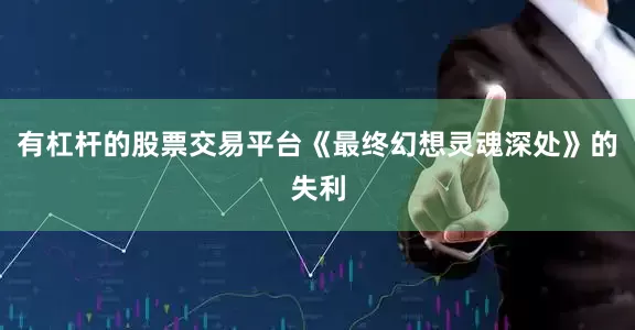 有杠杆的股票交易平台《最终幻想灵魂深处》的失利