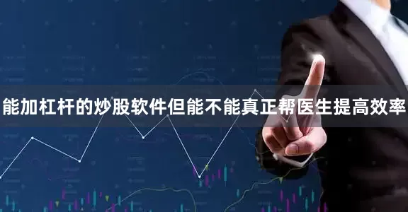 能加杠杆的炒股软件但能不能真正帮医生提高效率
