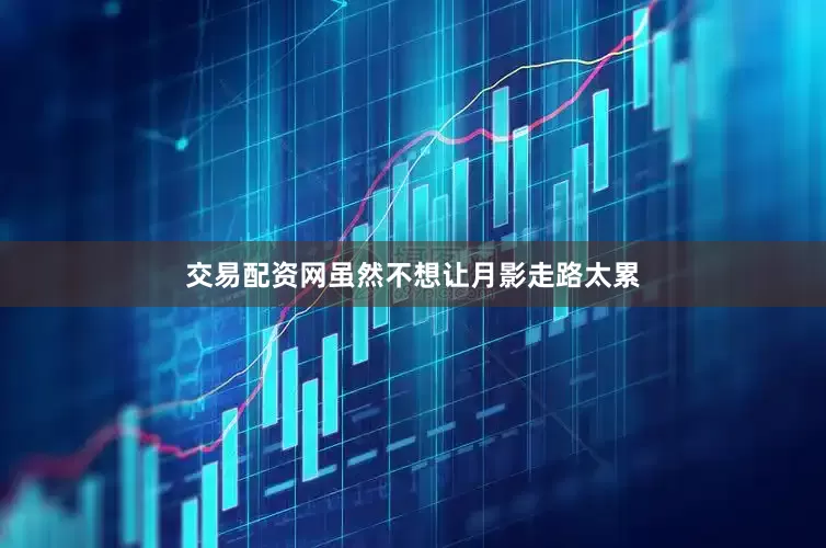 交易配资网虽然不想让月影走路太累