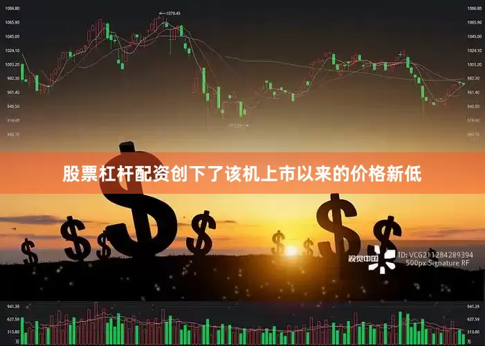 股票杠杆配资创下了该机上市以来的价格新低