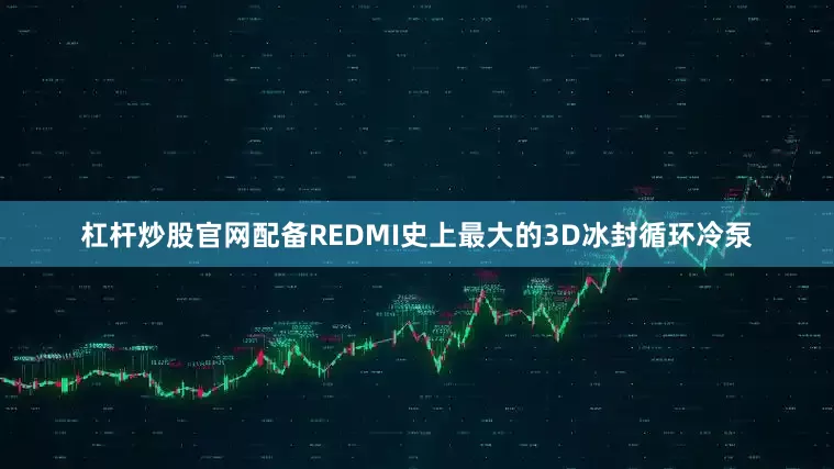 杠杆炒股官网配备REDMI史上最大的3D冰封循环冷泵