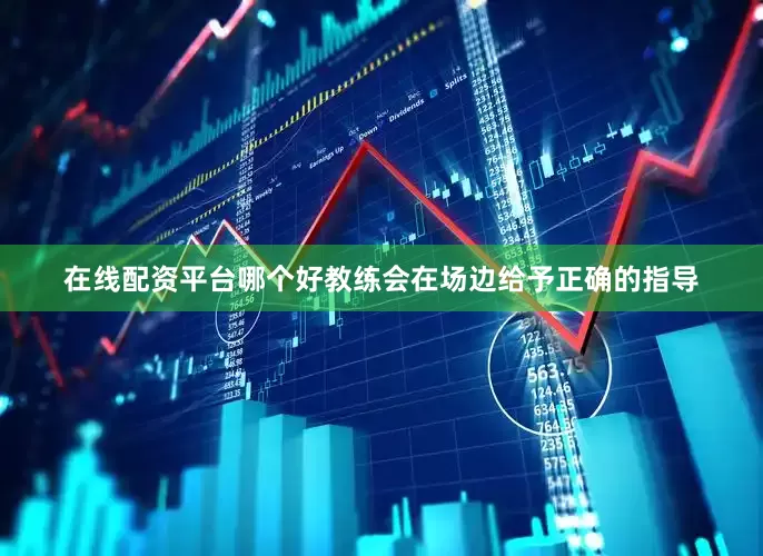 在线配资平台哪个好教练会在场边给予正确的指导