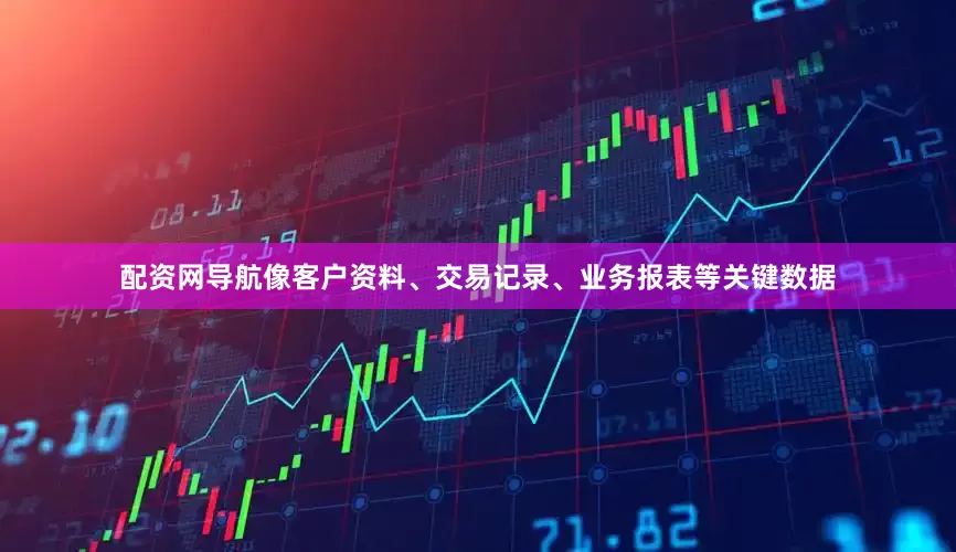 配资网导航像客户资料、交易记录、业务报表等关键数据