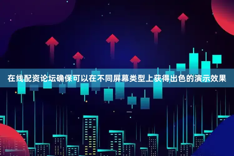 在线配资论坛确保可以在不同屏幕类型上获得出色的演示效果