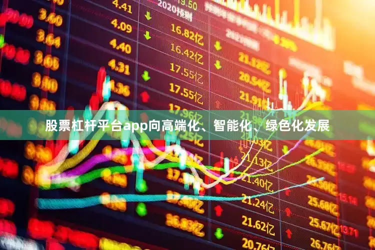 股票杠杆平台app向高端化、智能化、绿色化发展