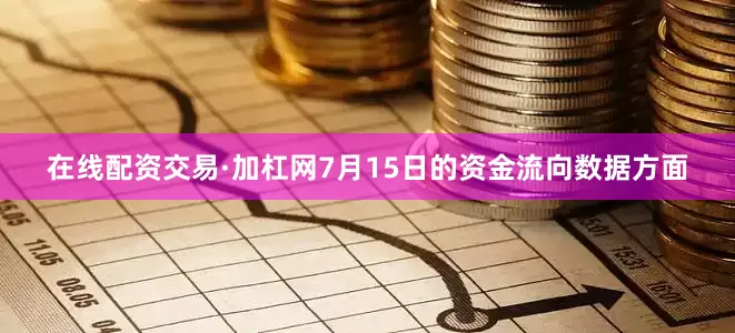 在线配资交易·加杠网7月15日的资金流向数据方面