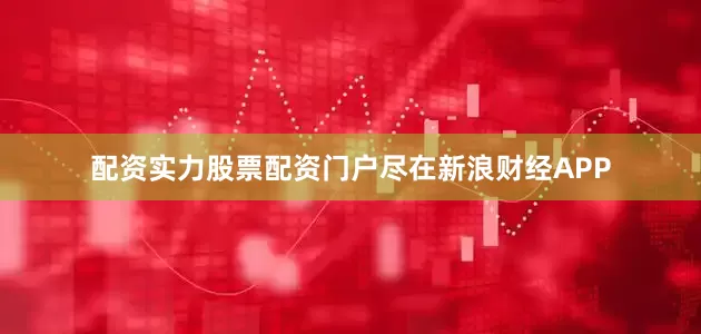 配资实力股票配资门户尽在新浪财经APP