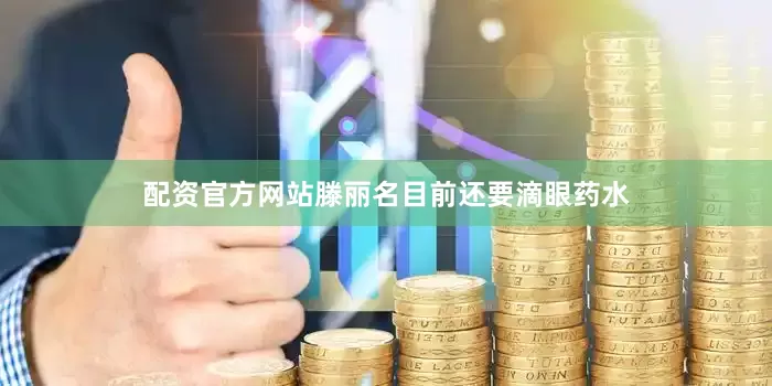 配资官方网站滕丽名目前还要滴眼药水