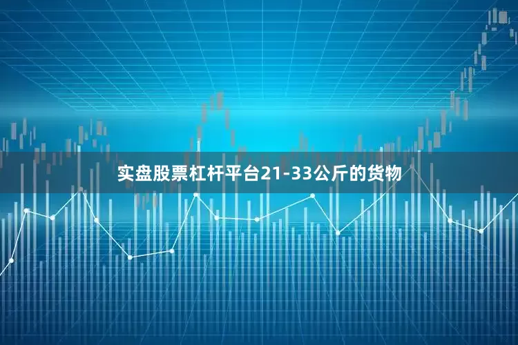 实盘股票杠杆平台21-33公斤的货物