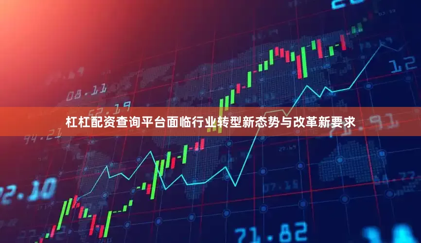 杠杠配资查询平台面临行业转型新态势与改革新要求
