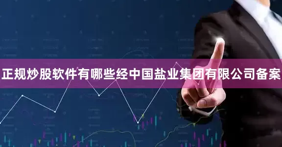 正规炒股软件有哪些经中国盐业集团有限公司备案