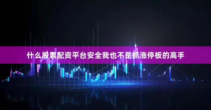 什么股票配资平台安全我也不是抓涨停板的高手