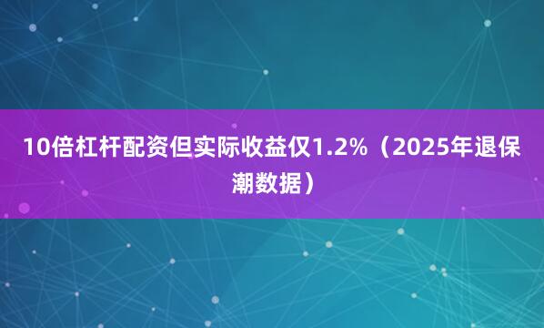 10倍杠杆配资但实际收益仅1.2%（2025年退保潮数据）