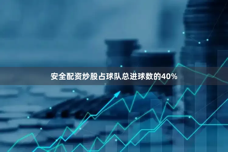 安全配资炒股占球队总进球数的40%