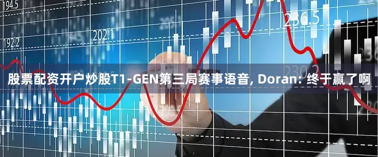 股票配资开户炒股T1-GEN第三局赛事语音, Doran: 终于赢了啊