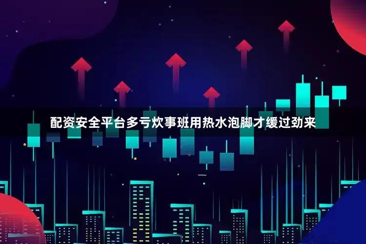 配资安全平台多亏炊事班用热水泡脚才缓过劲来