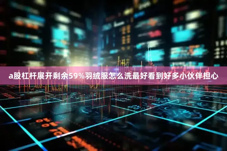 a股杠杆展开剩余59%羽绒服怎么洗最好看到好多小伙伴担心
