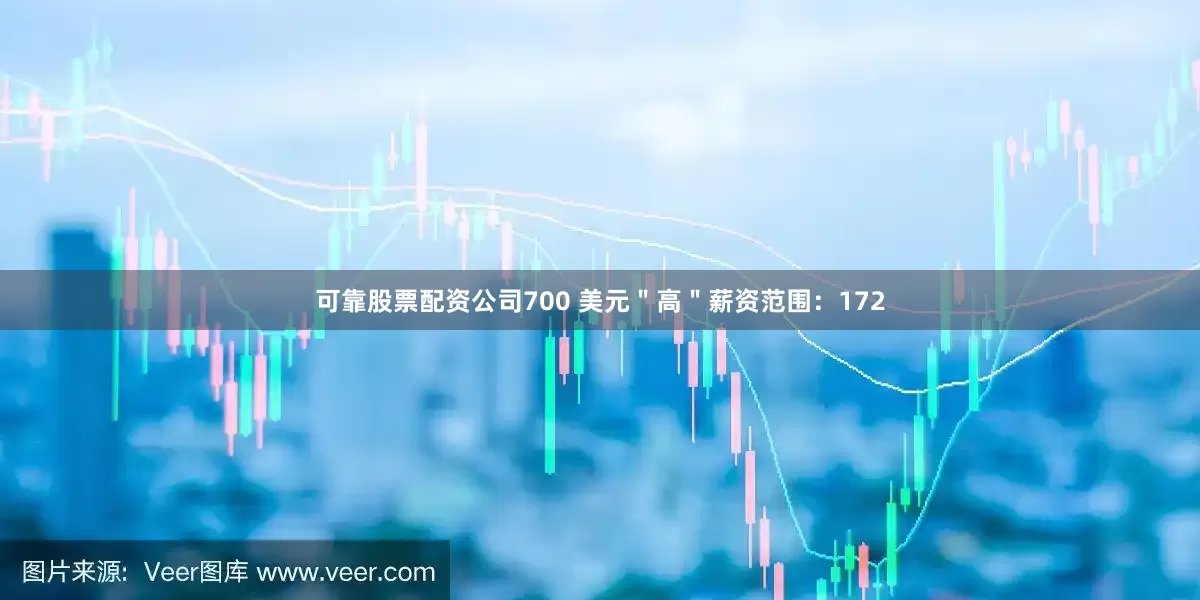 可靠股票配资公司700 美元＂高＂薪资范围：172