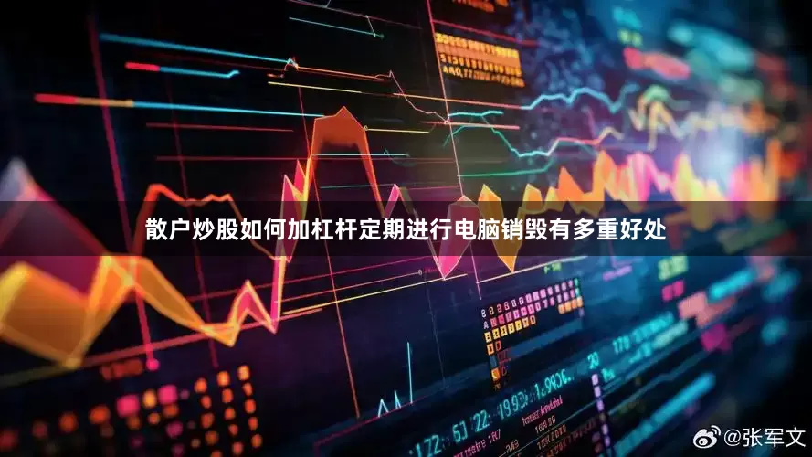 散户炒股如何加杠杆定期进行电脑销毁有多重好处
