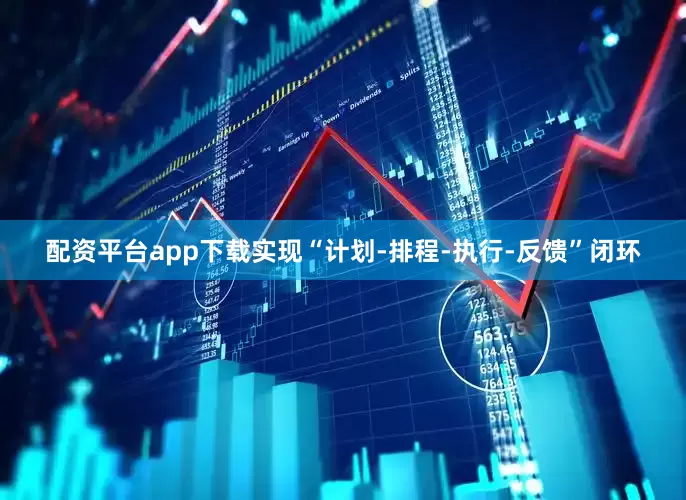 配资平台app下载实现“计划-排程-执行-反馈”闭环