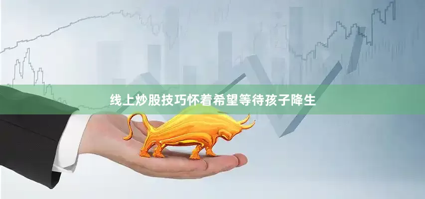 线上炒股技巧怀着希望等待孩子降生