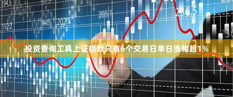 投资查询工具上证指数只有6个交易日单日涨幅超1%