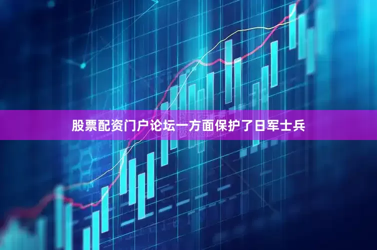 股票配资门户论坛一方面保护了日军士兵