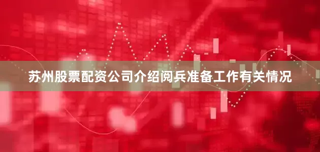 苏州股票配资公司介绍阅兵准备工作有关情况