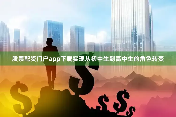 股票配资门户app下载实现从初中生到高中生的角色转变