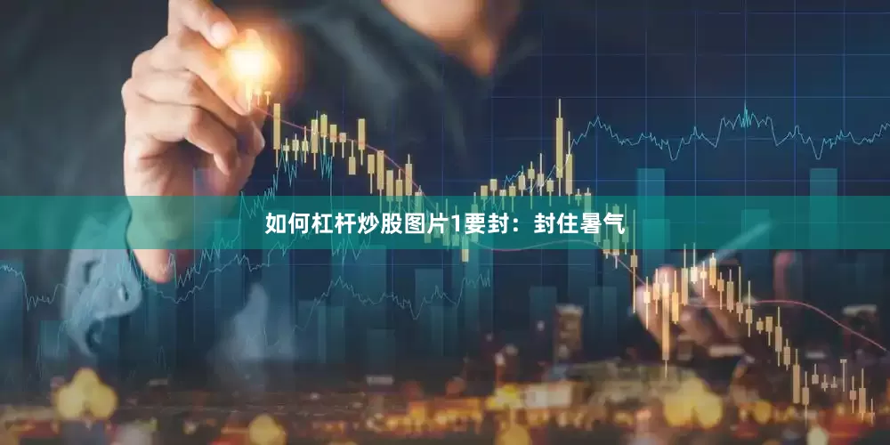 如何杠杆炒股图片1要封：封住暑气