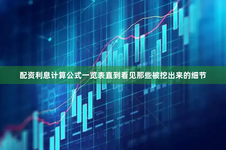 配资利息计算公式一览表直到看见那些被挖出来的细节