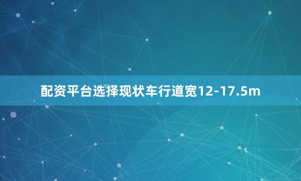 配资平台选择现状车行道宽12-17.5m