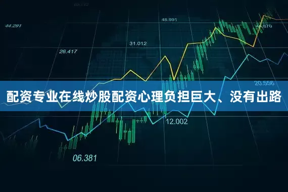 配资专业在线炒股配资心理负担巨大、没有出路