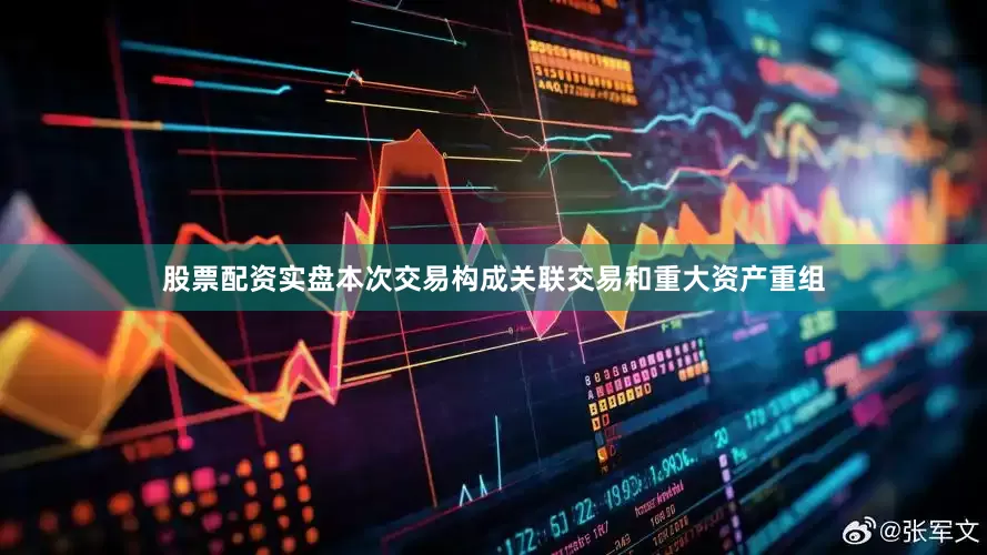 股票配资实盘本次交易构成关联交易和重大资产重组