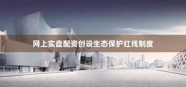 网上实盘配资创设生态保护红线制度