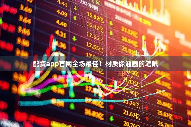 配资app官网全场最佳！材质像油画的笔触