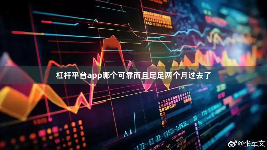 杠杆平台app哪个可靠而且足足两个月过去了