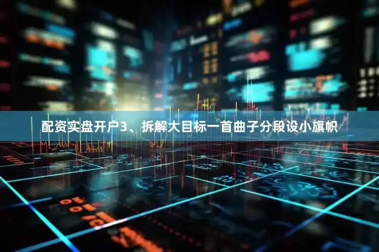配资实盘开户3、拆解大目标一首曲子分段设小旗帜